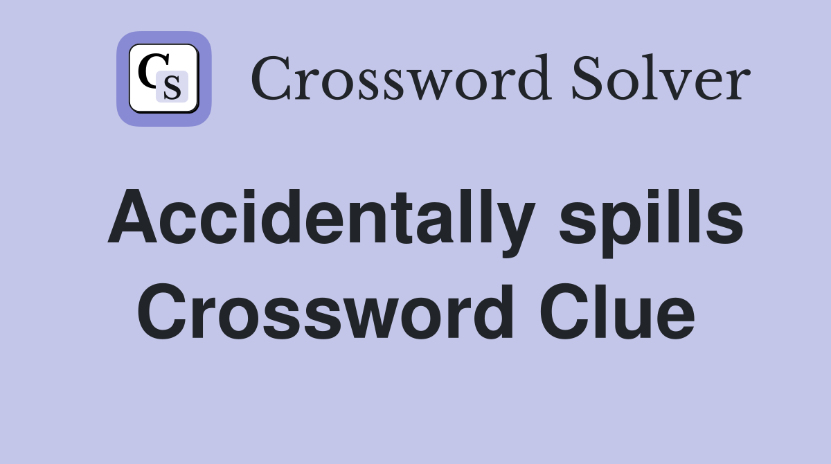 Accidentally spills Crossword Clue