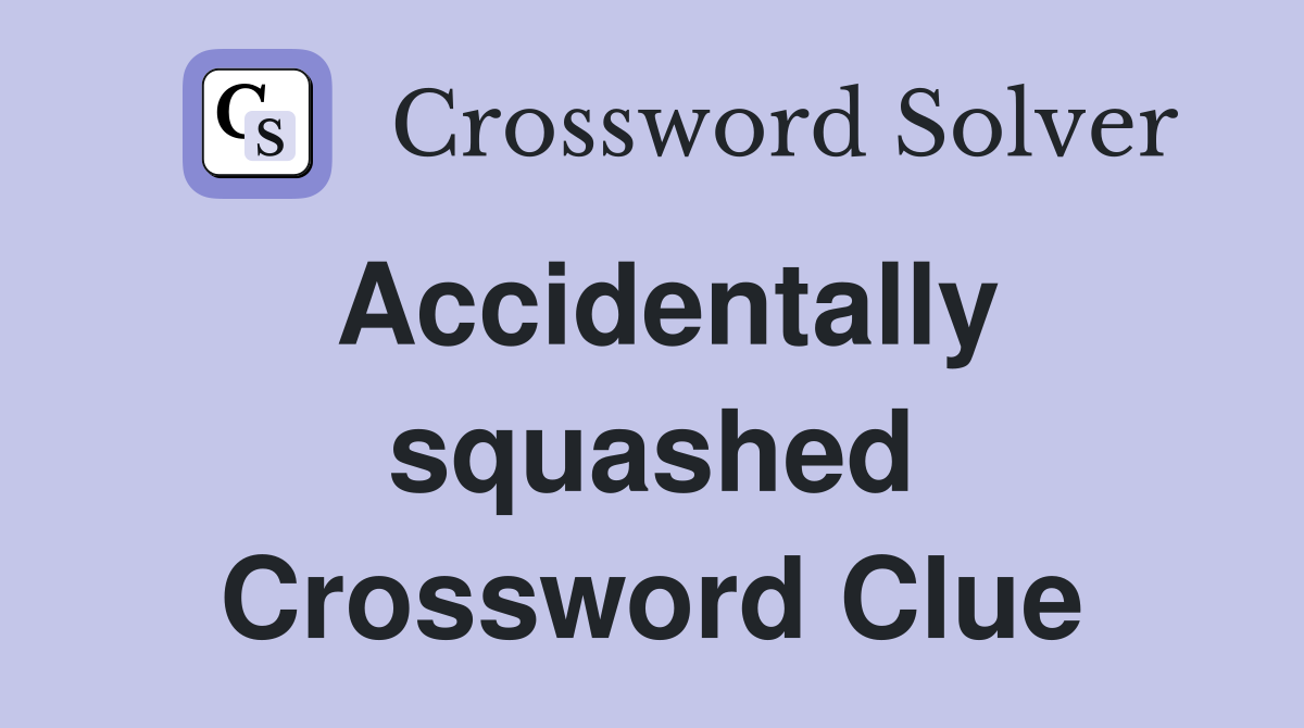 Accidentally squashed Crossword Clue