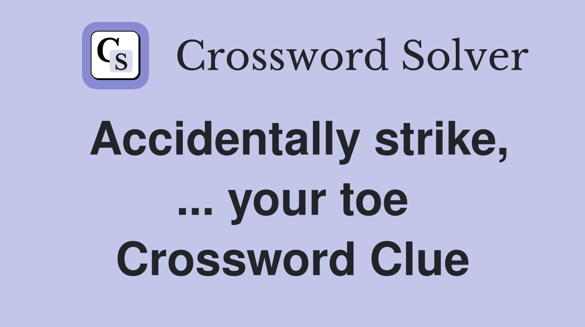 Accidentally strike, ... your toe Crossword Clue
