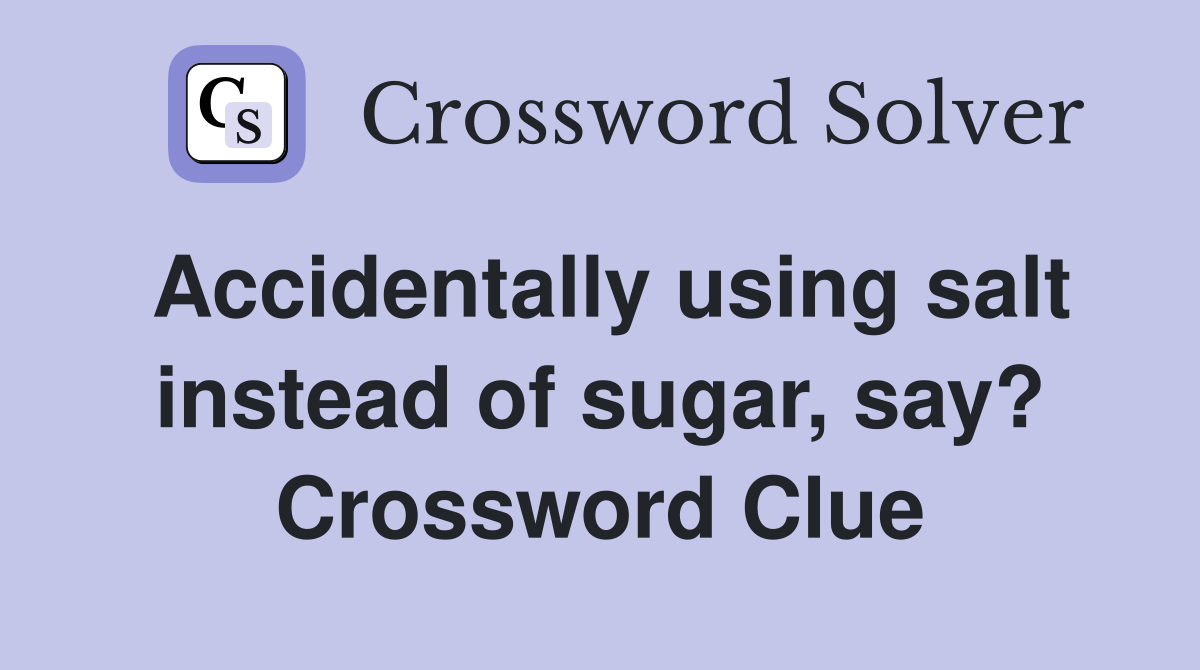 Accidentally using salt instead of sugar, say? Crossword Clue