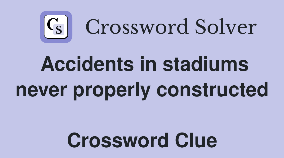 Accidents in stadiums never properly constructed  Crossword Clue