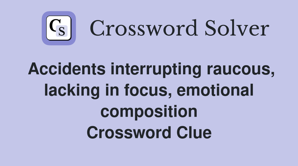 Accidents interrupting raucous, lacking in focus, emotional composition Crossword Clue