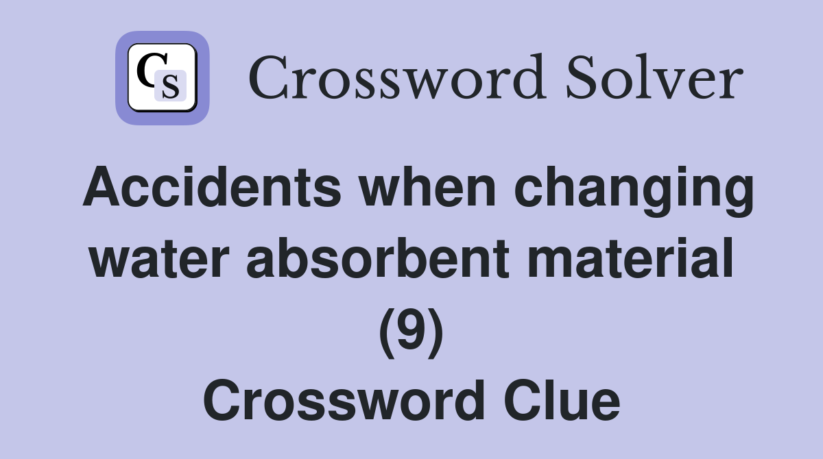 Accidents when changing water absorbent material (9) Crossword Clue