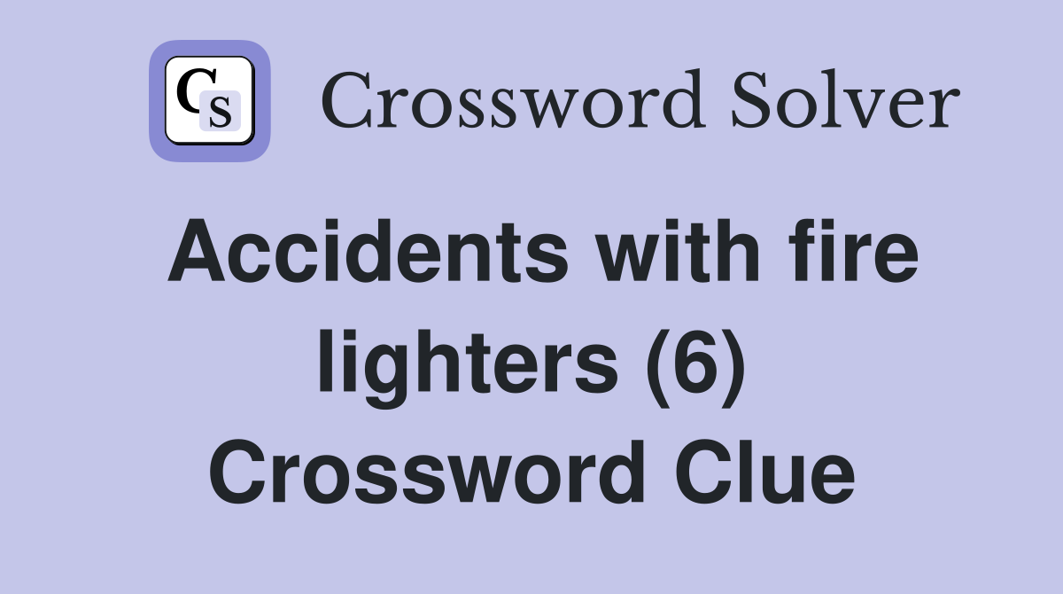 Accidents with fire lighters (6) Crossword Clue