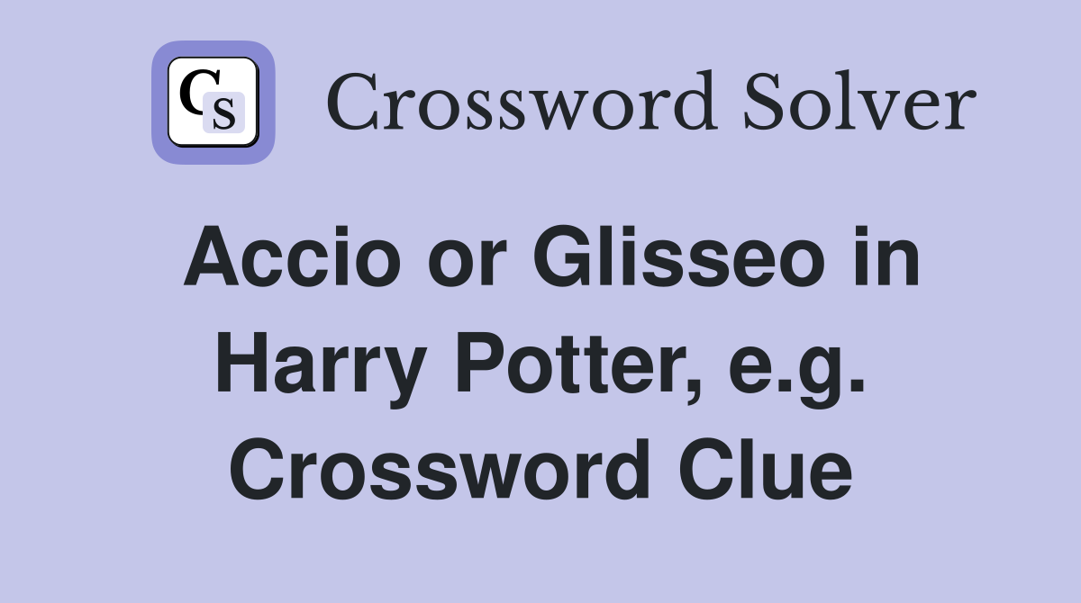 Accio or Glisseo in Harry Potter, e.g. Crossword Clue