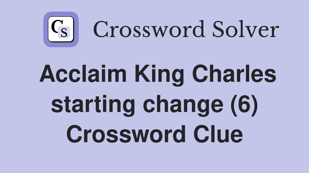 Acclaim King Charles starting change (6) Crossword Clue