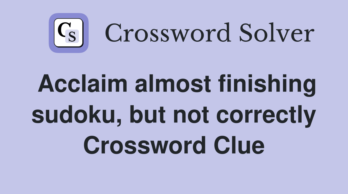 Acclaim almost finishing sudoku, but not correctly Crossword Clue