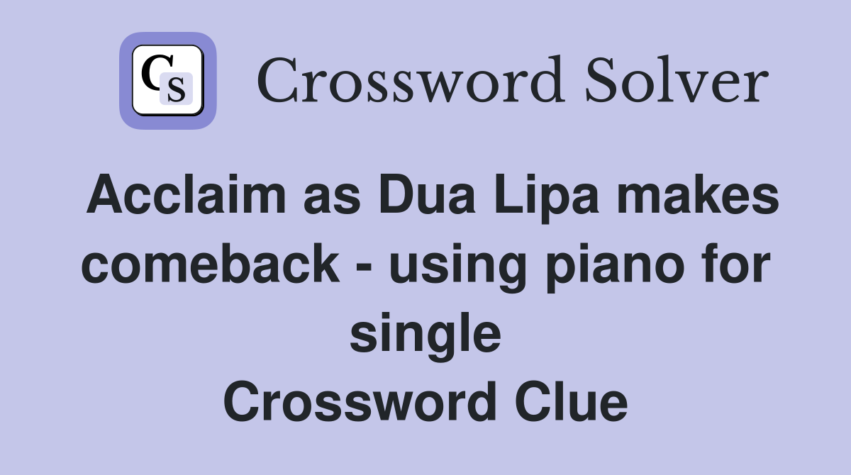 Acclaim as Dua Lipa makes comeback - using piano for single Crossword Clue