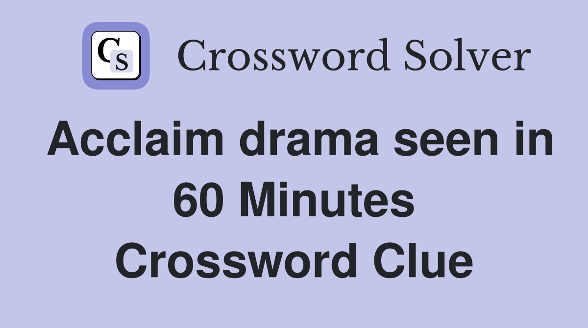 Acclaim drama seen in 60 Minutes Crossword Clue