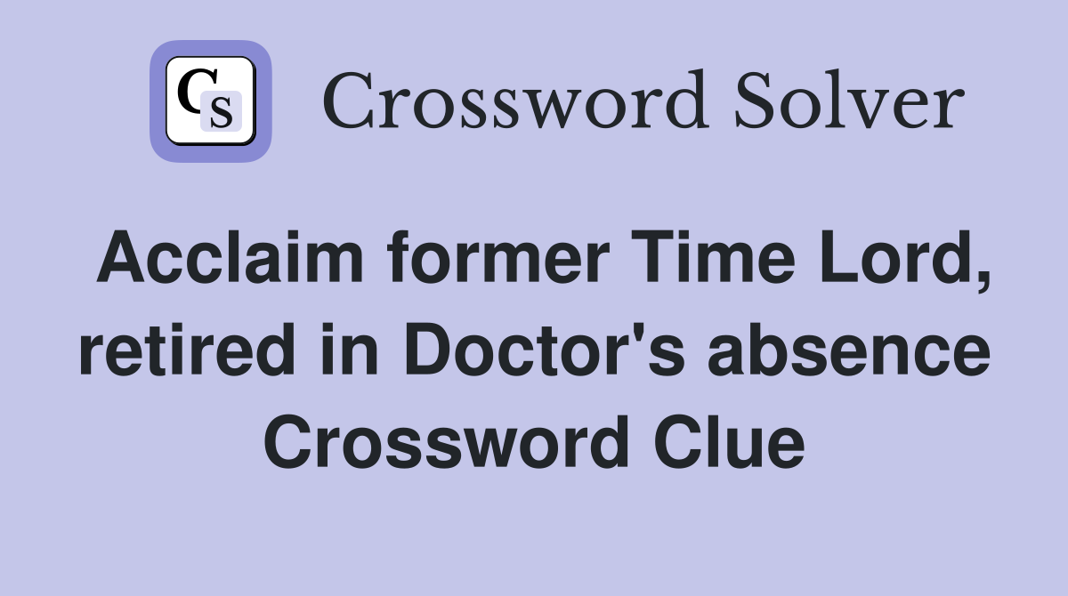Acclaim former Time Lord, retired in Doctor's absence Crossword Clue