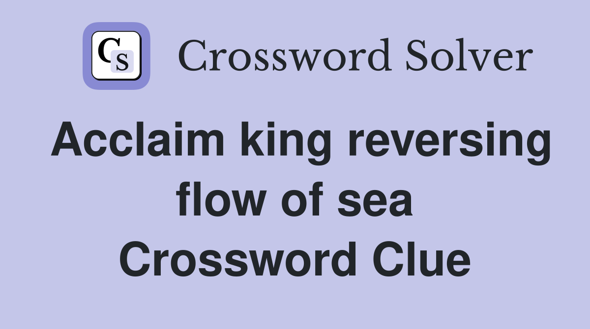 Acclaim king reversing flow of sea Crossword Clue