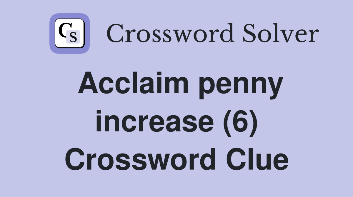 Acclaim penny increase (6) Crossword Clue