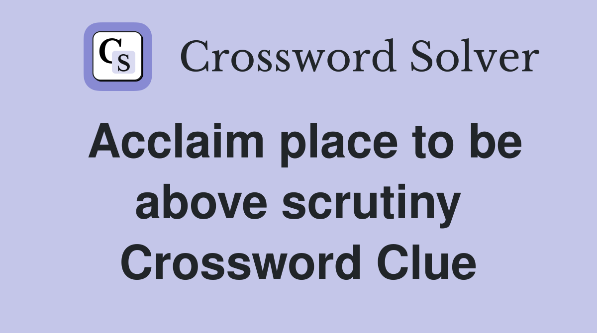 Acclaim place to be above scrutiny Crossword Clue