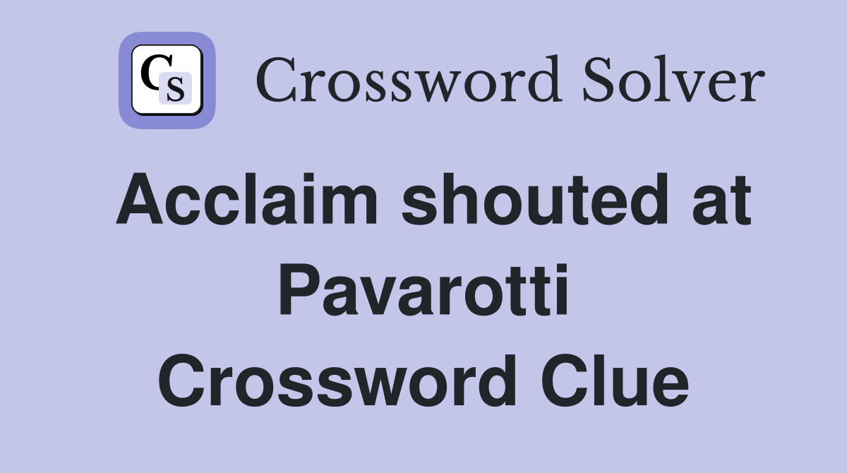 Acclaim shouted at Pavarotti Crossword Clue