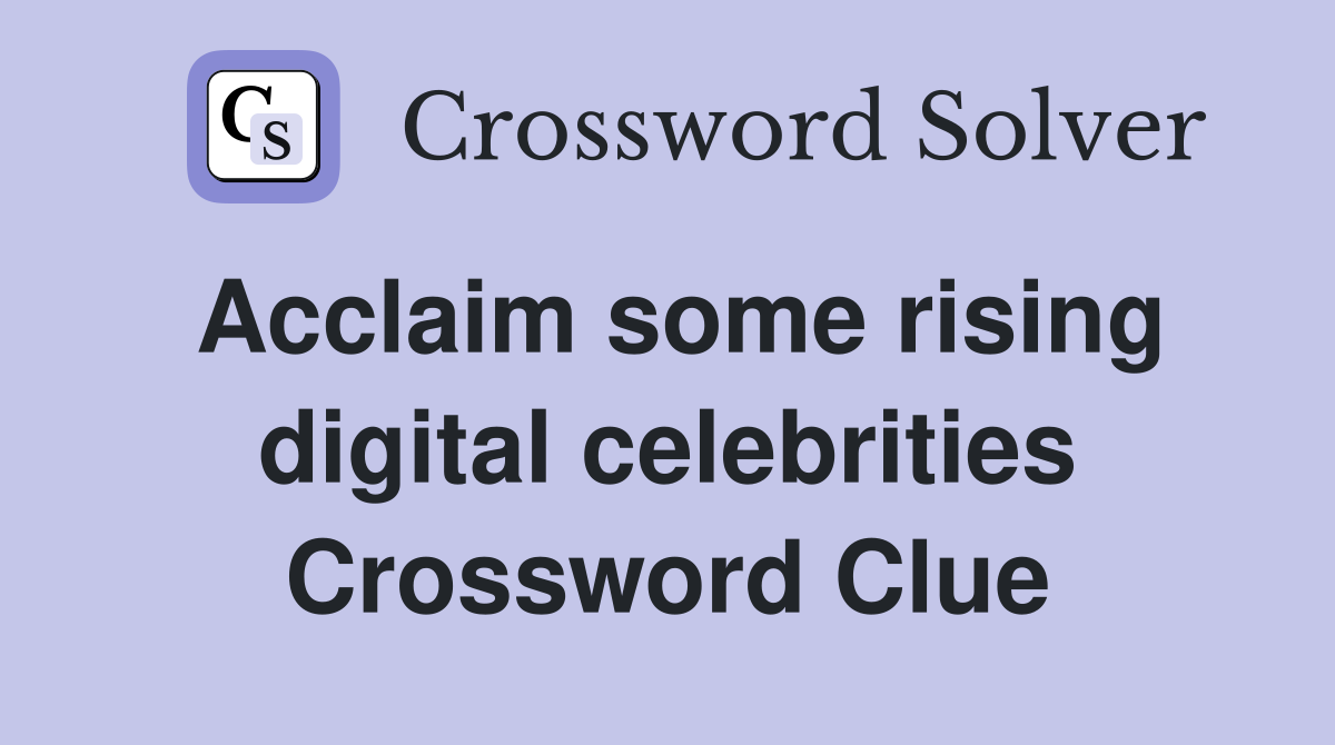 Acclaim some rising digital celebrities Crossword Clue