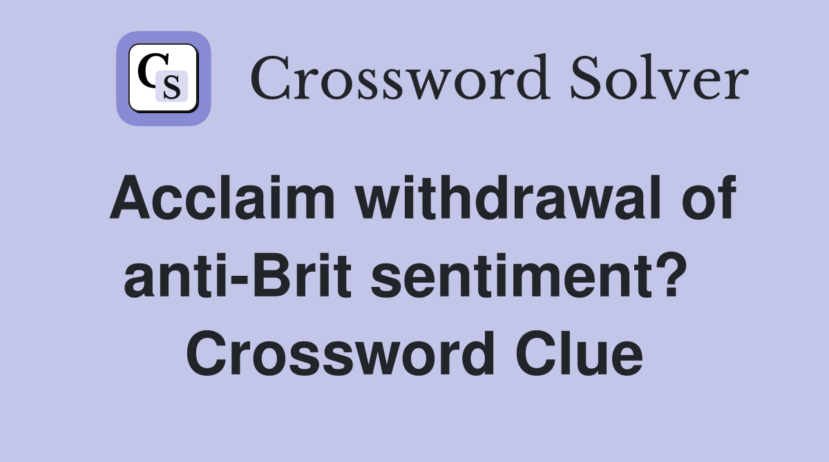 Acclaim withdrawal of anti-Brit sentiment?  Crossword Clue