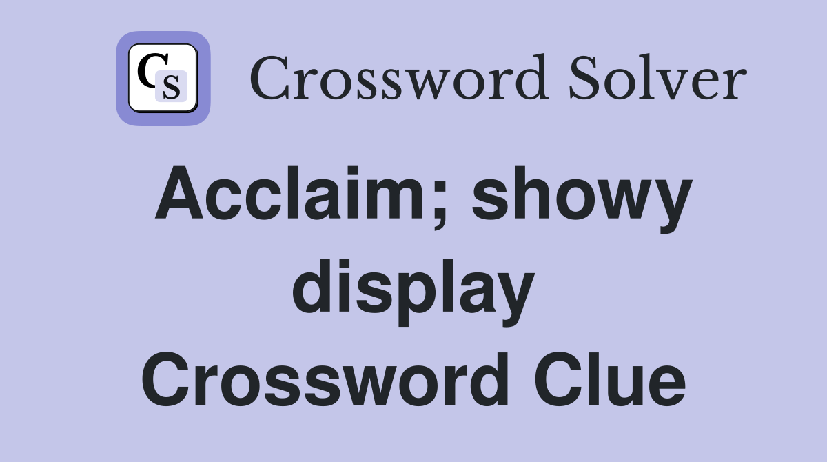 Acclaim; showy display Crossword Clue