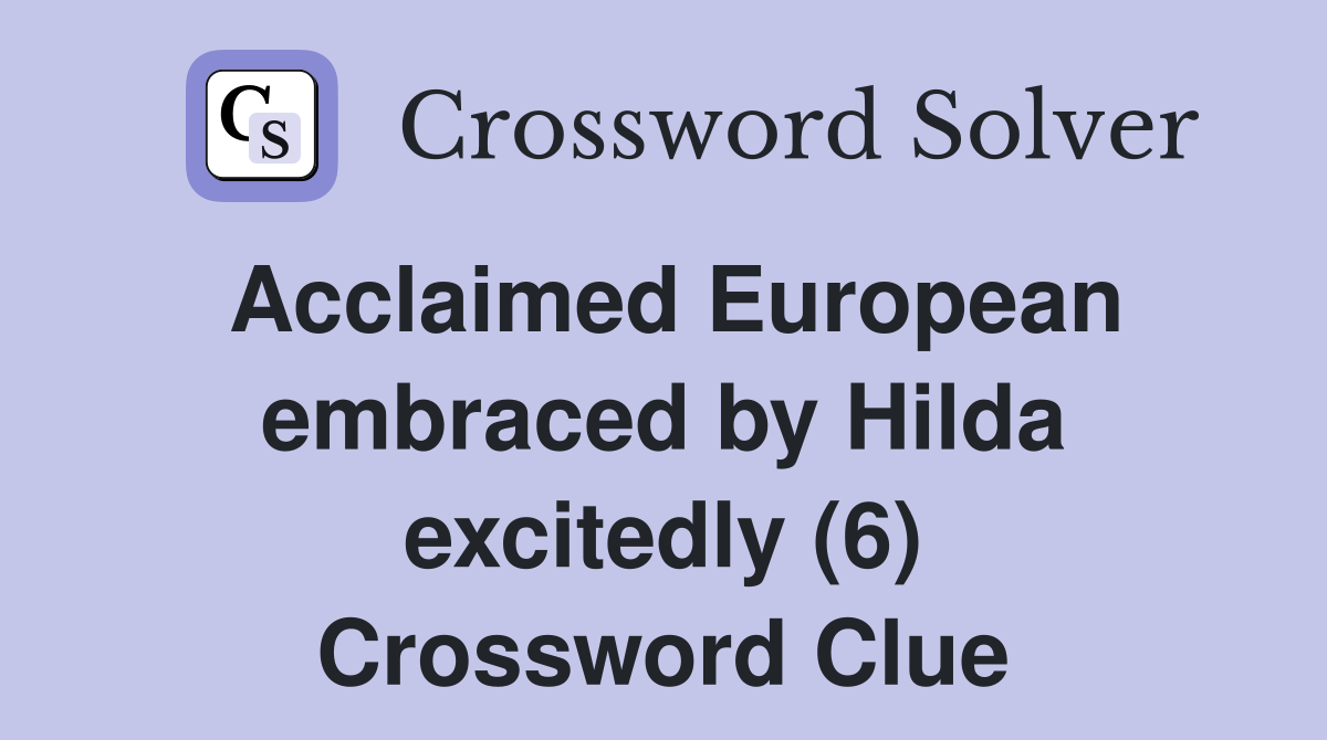 Acclaimed European embraced by Hilda excitedly (6) Crossword Clue