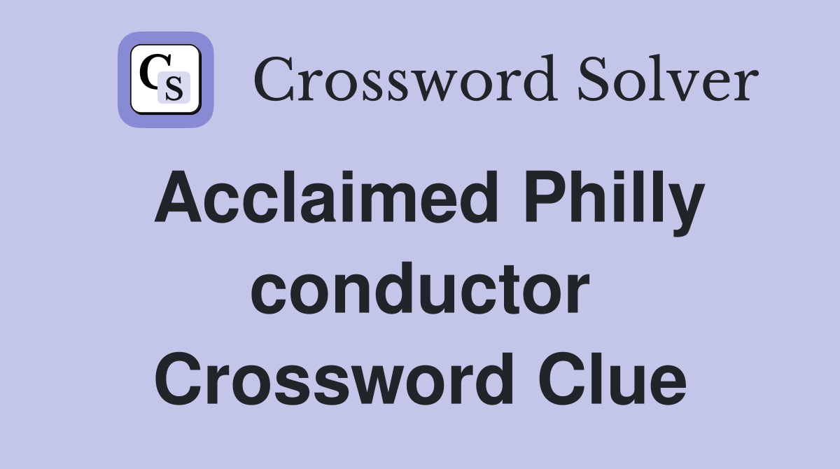 Acclaimed Philly conductor Crossword Clue