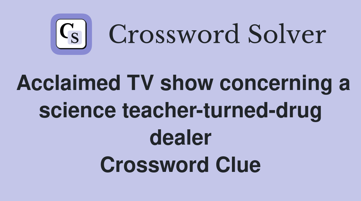 Acclaimed TV show concerning a science teacher-turned-drug dealer Crossword Clue