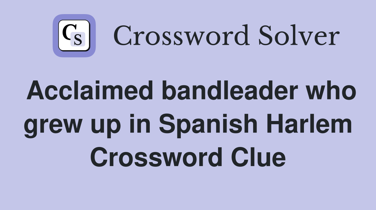 Acclaimed bandleader who grew up in Spanish Harlem - Crossword Clue Answers  - Crossword Solver