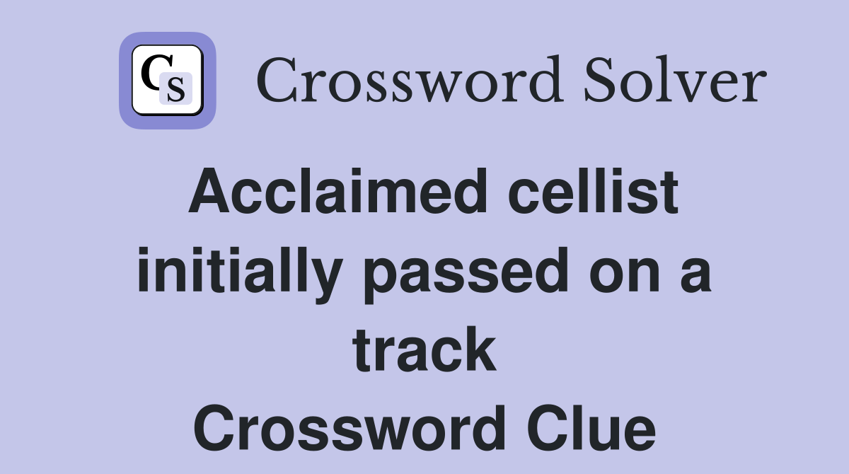 Acclaimed cellist initially passed on a track Crossword Clue