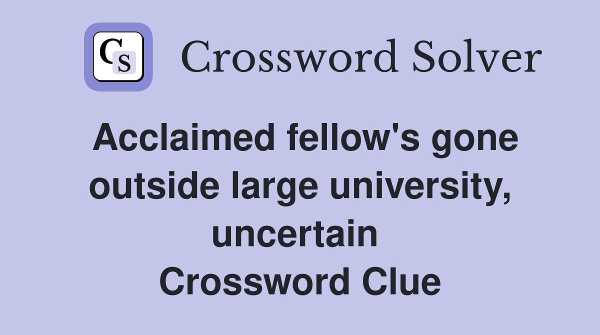 Acclaimed fellow's gone outside large university, uncertain  Crossword Clue