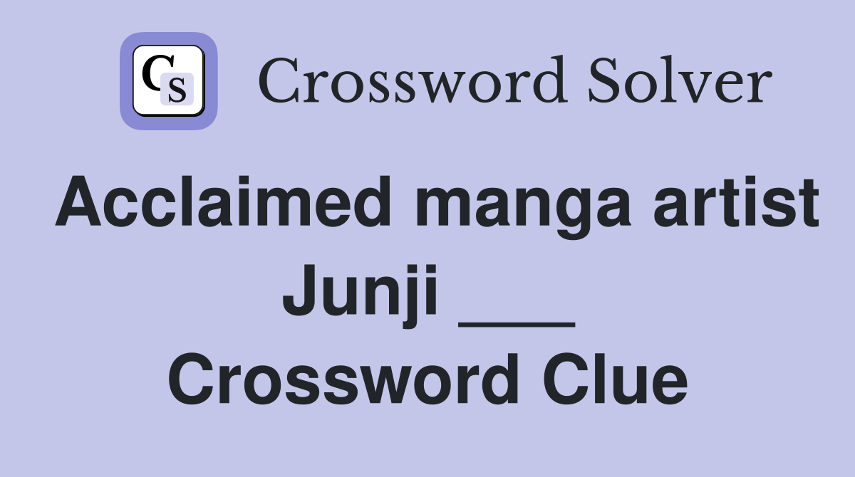 Acclaimed manga artist Junji ___ Crossword Clue