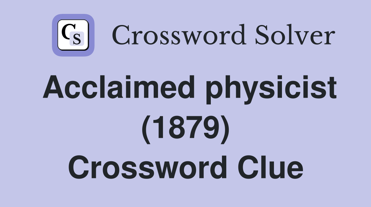 Acclaimed physicist (1879) Crossword Clue