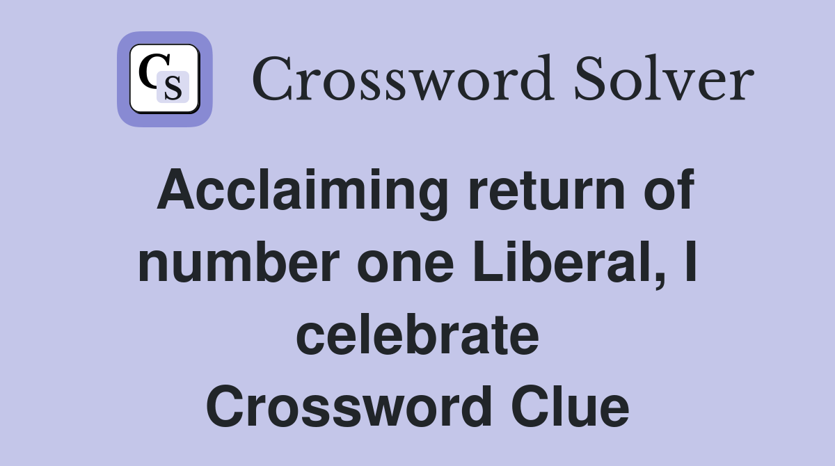 Acclaiming return of number one Liberal, I celebrate Crossword Clue