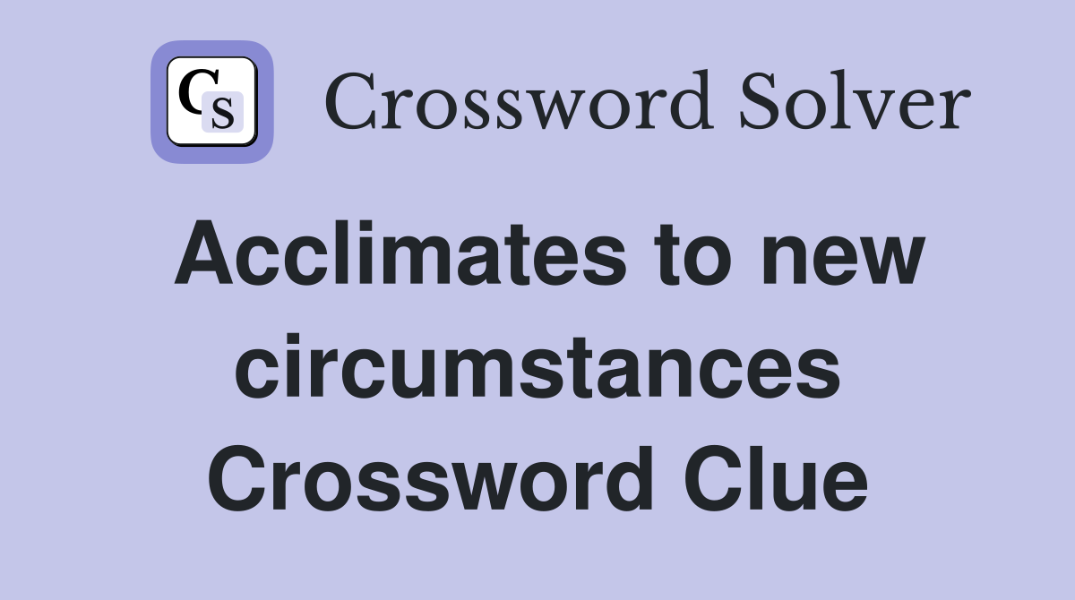 Acclimates to new circumstances Crossword Clue