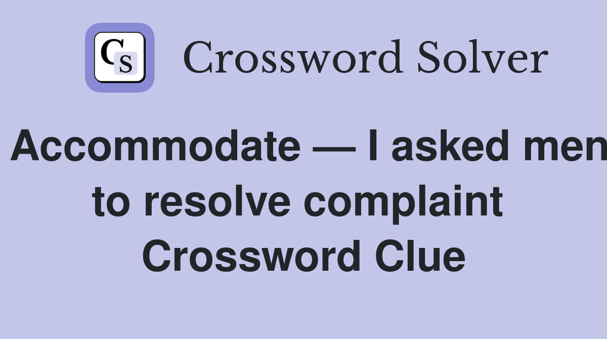 Accommodate — I asked men to resolve complaint  Crossword Clue