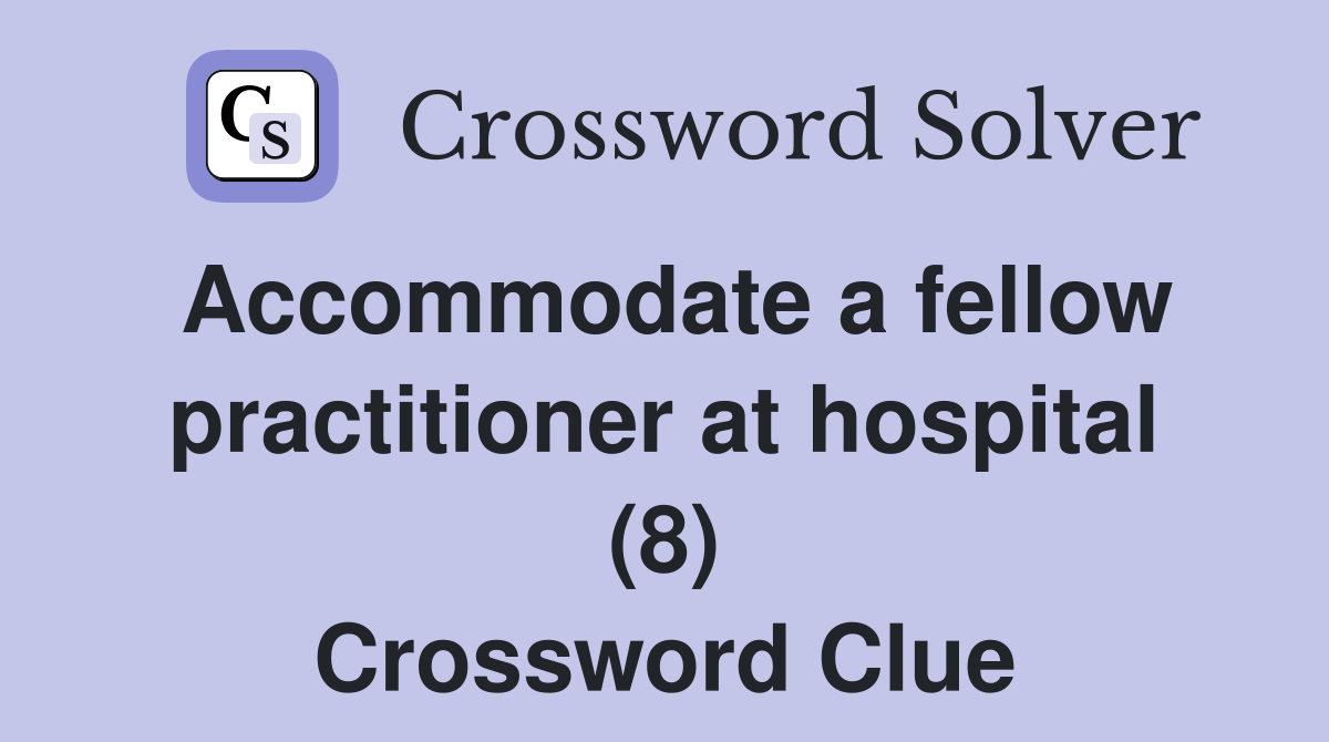 Accommodate a fellow practitioner at hospital (8) Crossword Clue