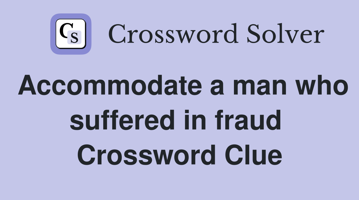 Accommodate a man who suffered in fraud  Crossword Clue