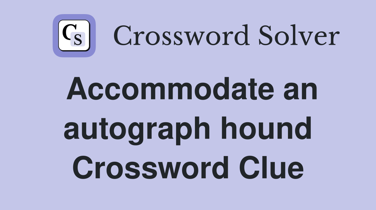 Accommodate an autograph hound Crossword Clue