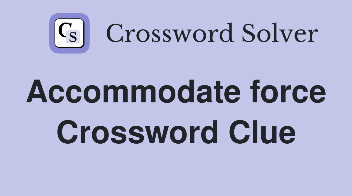Accommodate force  Crossword Clue