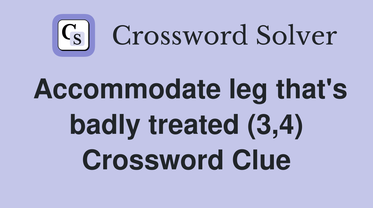 Accommodate leg that's badly treated (3,4) Crossword Clue