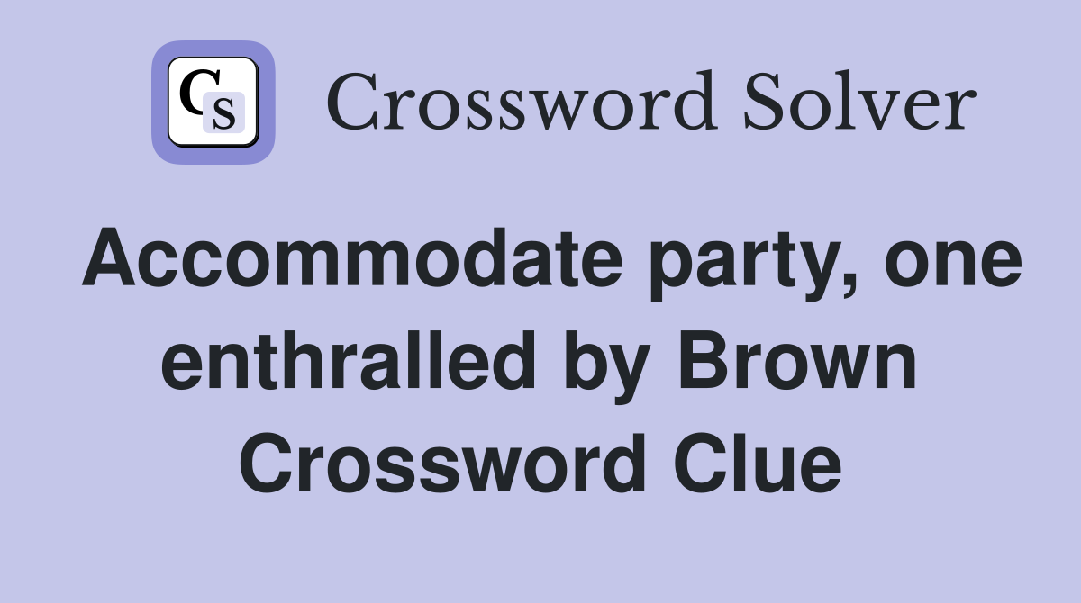 Accommodate party, one enthralled by Brown Crossword Clue