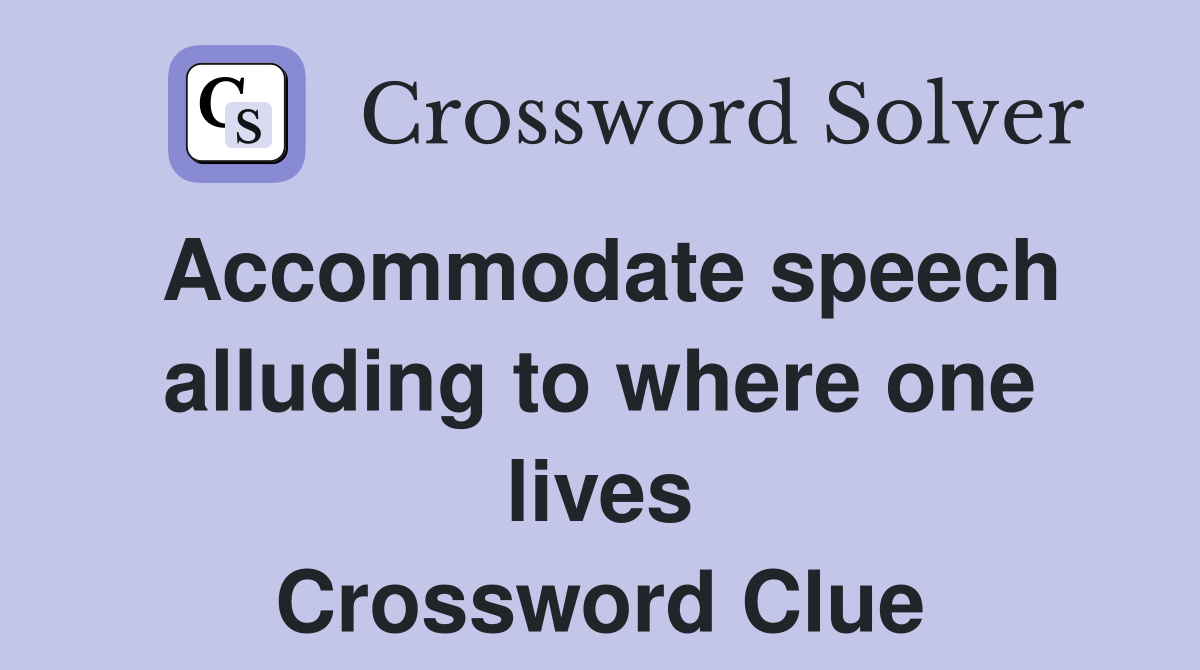 Accommodate speech alluding to where one lives Crossword Clue