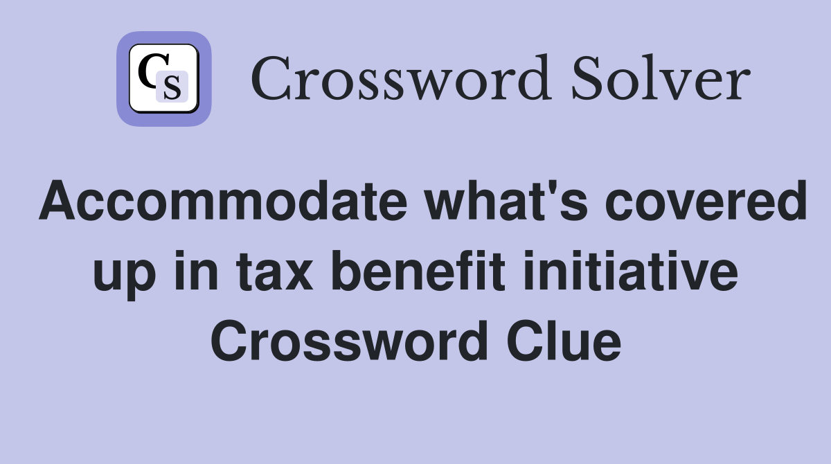 Accommodate what's covered up in tax benefit initiative Crossword Clue