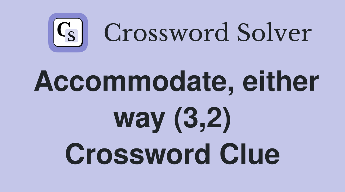 Accommodate, either way (3,2) Crossword Clue
