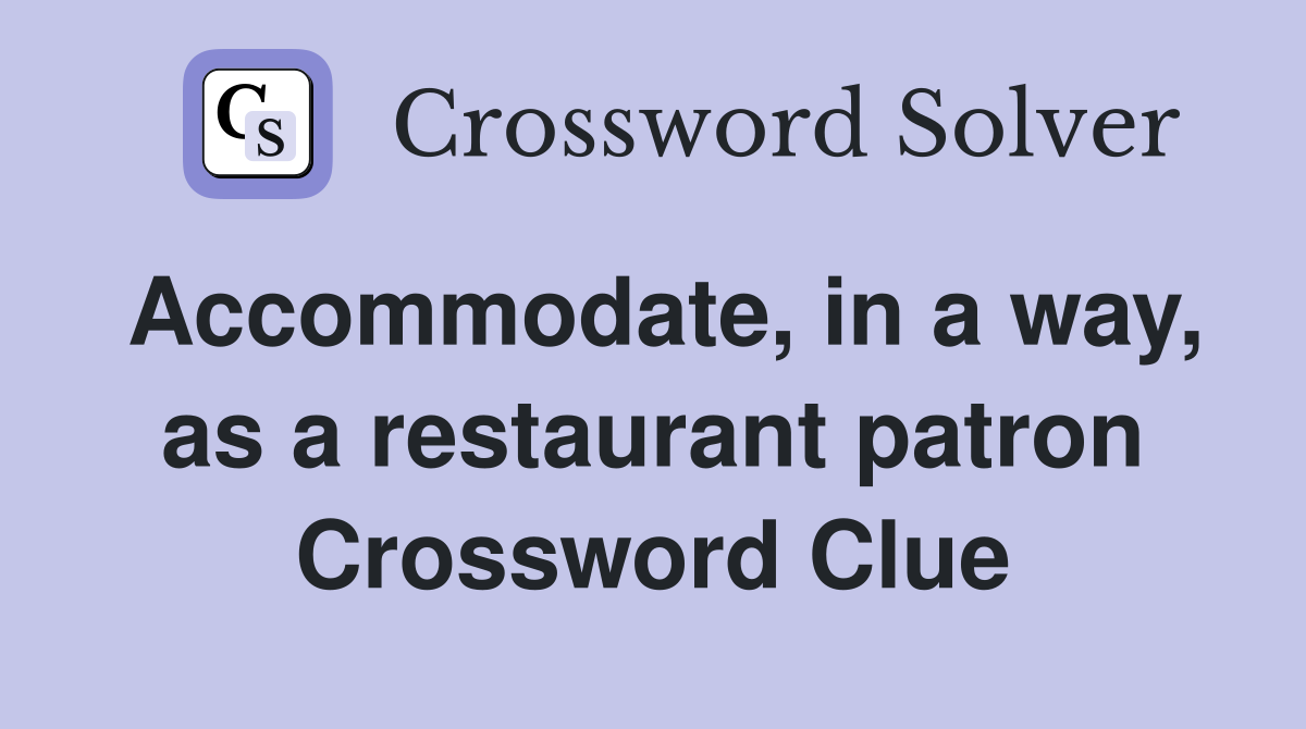 Accommodate, in a way, as a restaurant patron Crossword Clue
