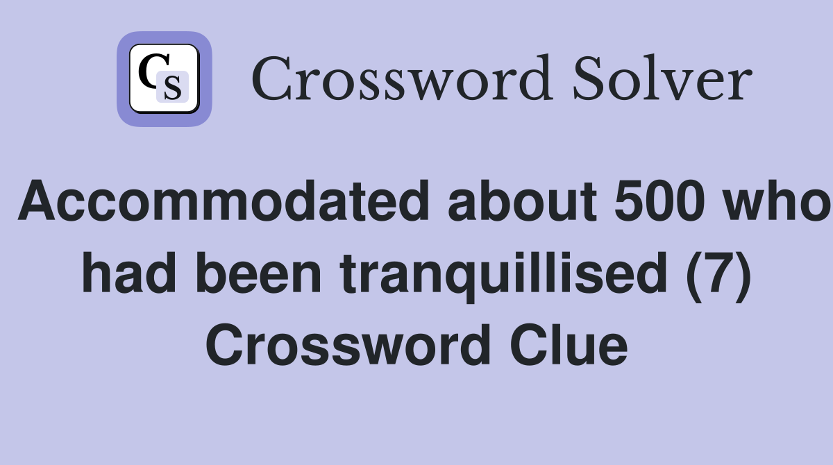 Accommodated about 500 who had been tranquillised (7) Crossword Clue