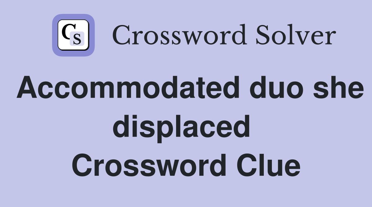 Accommodated duo she displaced  Crossword Clue