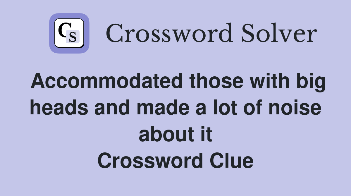 Accommodated those with big heads and made a lot of noise about it Crossword Clue