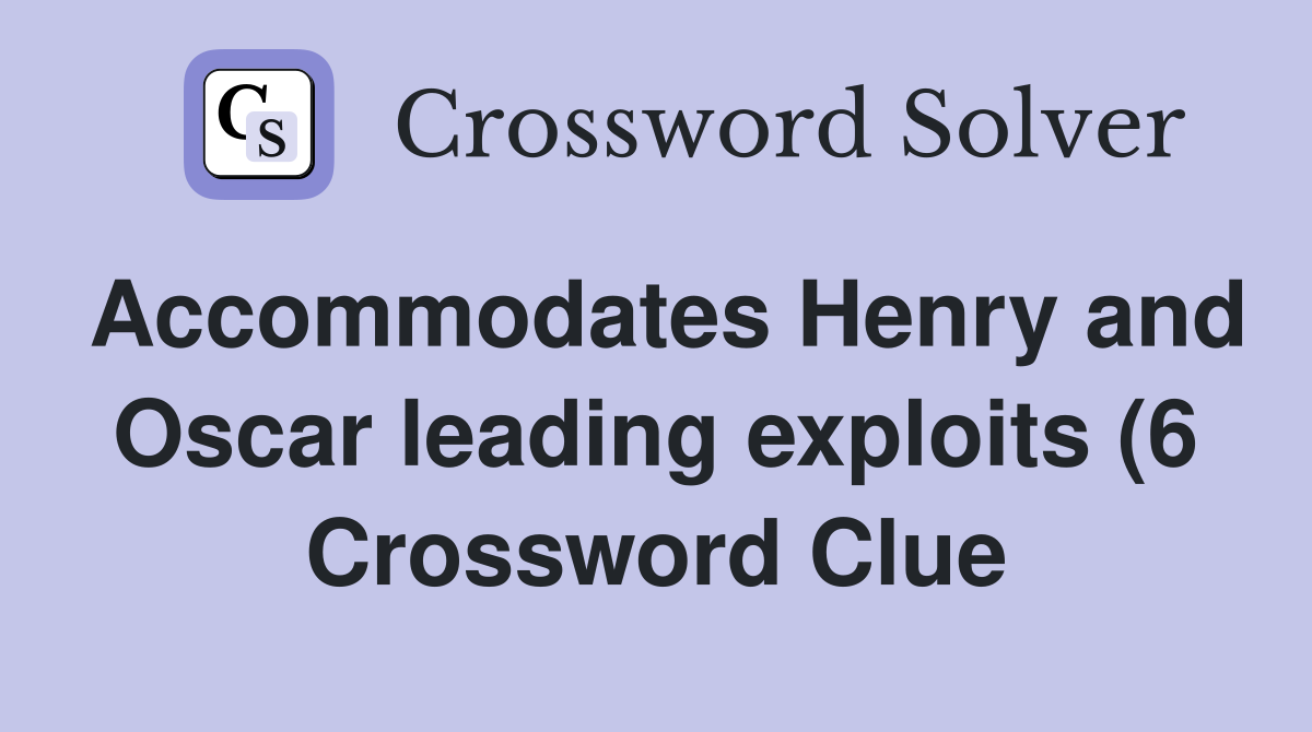 Accommodates Henry and Oscar leading exploits (6) Crossword Clue Accommodates Henry and Oscar leading exploits (6) Crossword Clue
