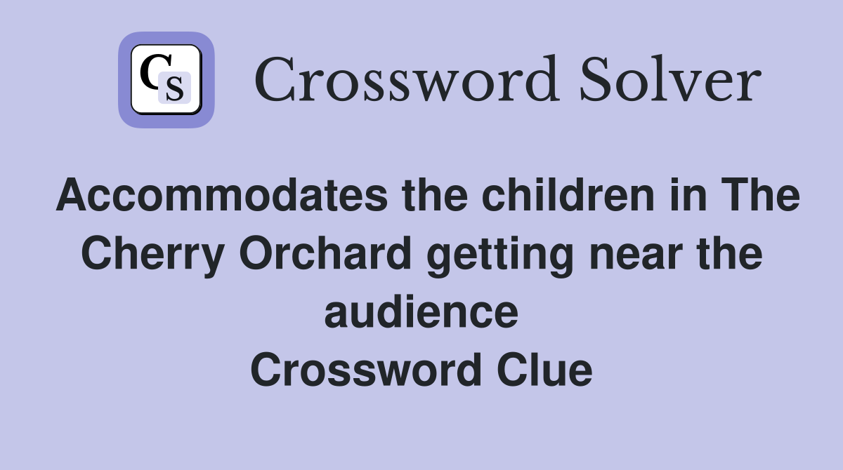 Accommodates the children in The Cherry Orchard getting near the audience Crossword Clue