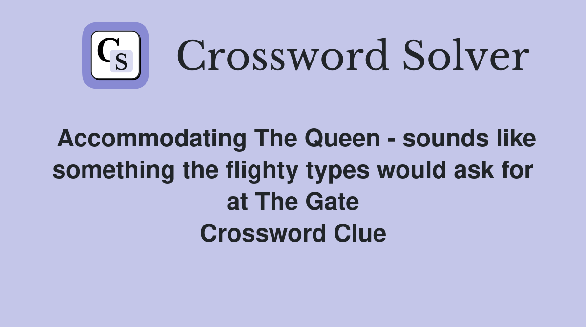 Accommodating The Queen - sounds like something the flighty types would ask for at The Gate Crossword Clue