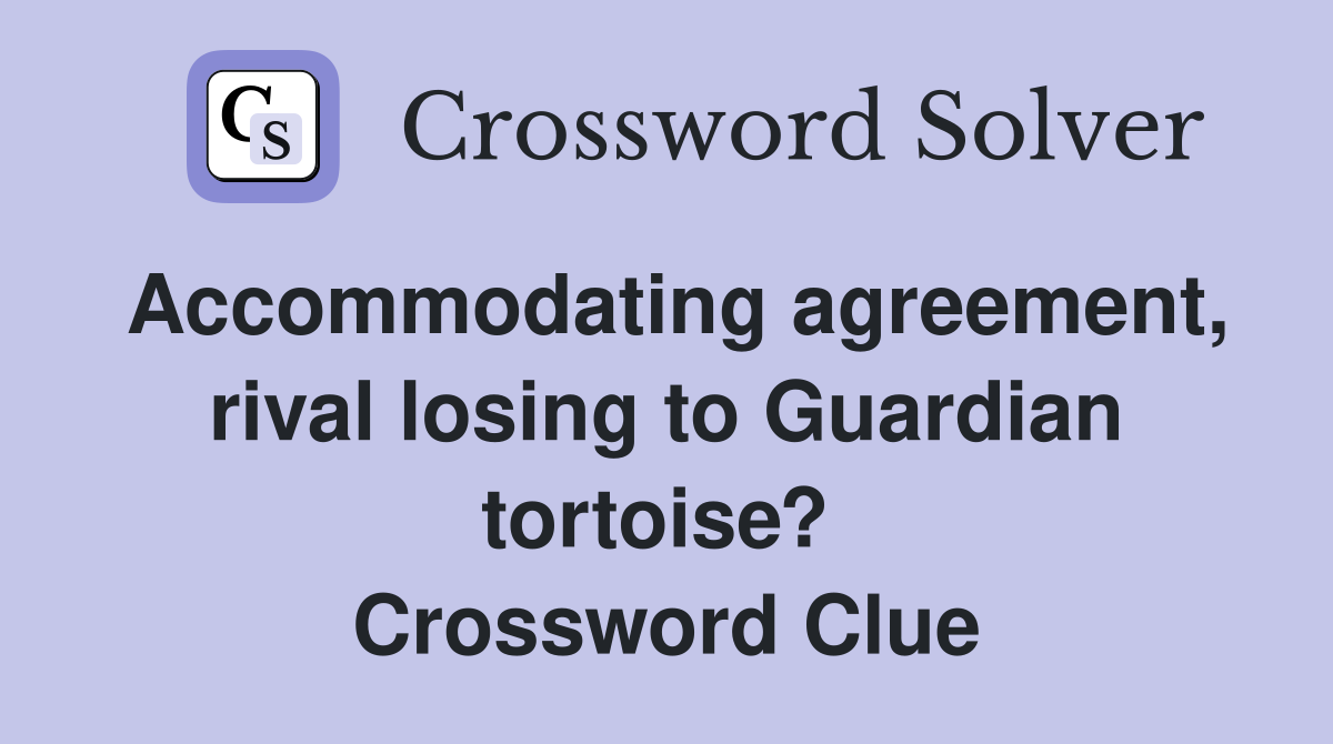 Accommodating agreement, rival losing to Guardian tortoise?  Crossword Clue