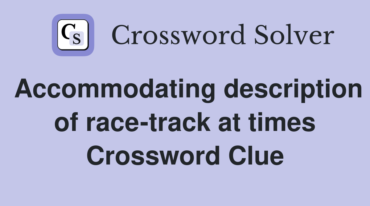Accommodating description of race-track at times Crossword Clue